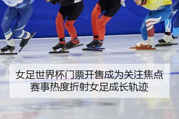 女足世界杯门票开售成为关注焦点 赛事热度折射女足成长轨迹