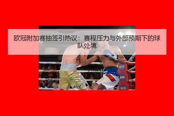 欧冠附加赛抽签引热议：赛程压力与外部预期下的球队处境
